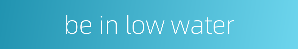 be in low water的同义词