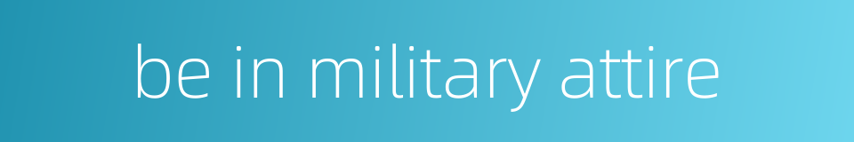 be in military attire的同义词