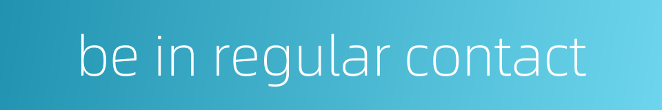 be in regular contact的同义词