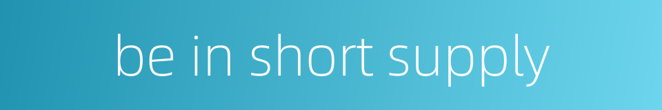 be in short supply的同义词