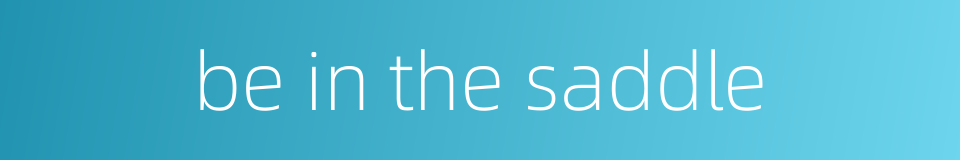 be in the saddle的同义词