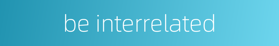 be interrelated的同义词