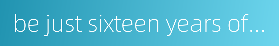 be just sixteen years of age的同义词
