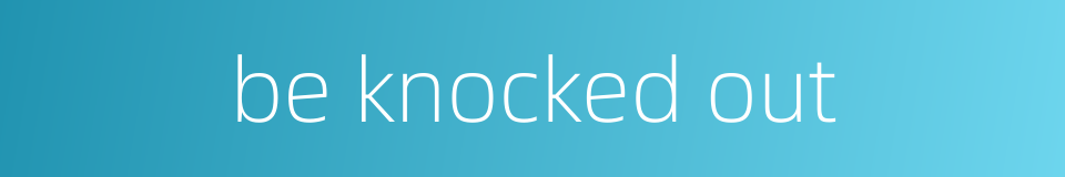 be knocked out的同义词