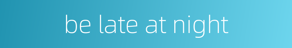 be late at night的同义词