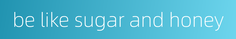 be like sugar and honey的同义词