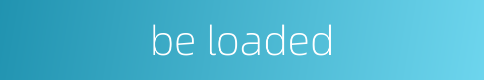 be loaded的同义词
