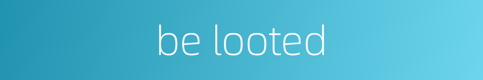be looted的同义词
