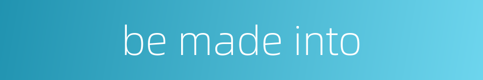 be made into的同义词