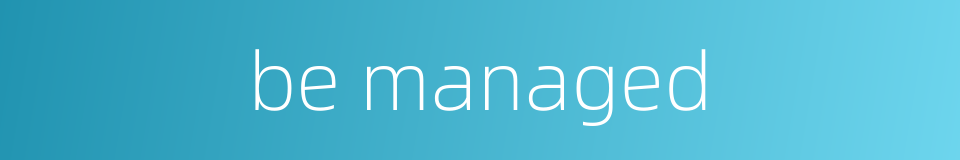 be managed的同义词