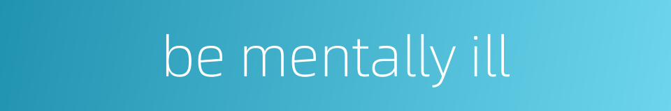 be mentally ill的同义词
