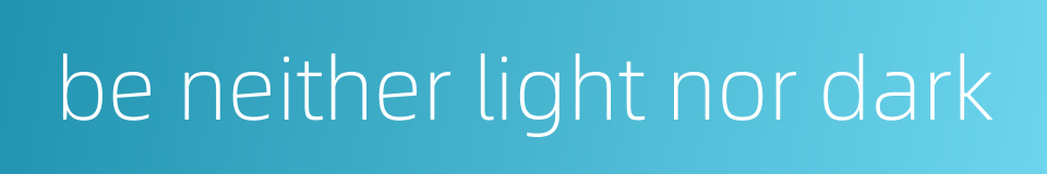 be neither light nor dark的同义词
