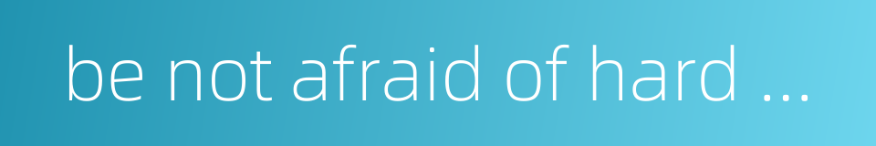 be not afraid of hard work的同义词