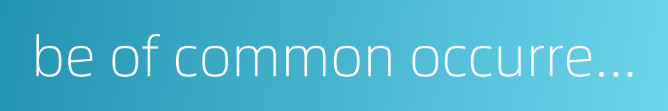 be of common occurrence的同义词