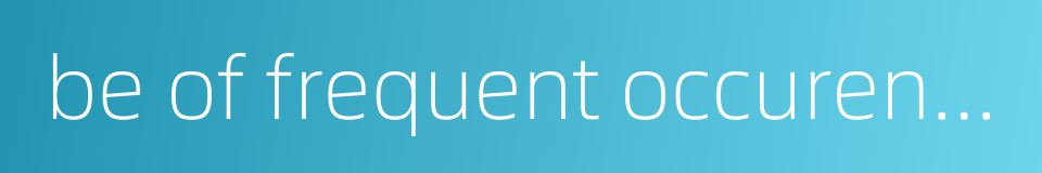 be of frequent occurence的同义词