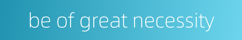 be of great necessity的同义词