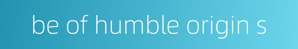 be of humble origin s的同义词