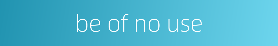 be of no use的同义词