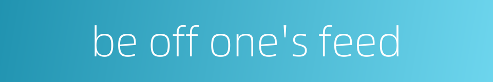 be off one's feed的同义词