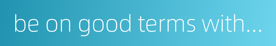 be on good terms with someone的同义词