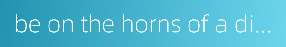 be on the horns of a dilemma的同义词