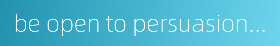 be open to persuasion but not to coercion的同义词