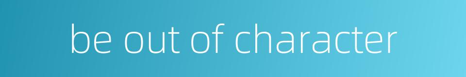 be out of character的同义词