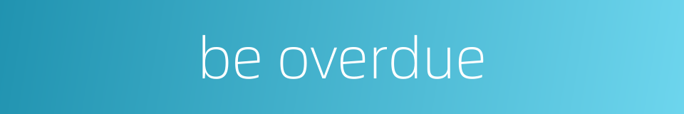 be overdue的同义词
