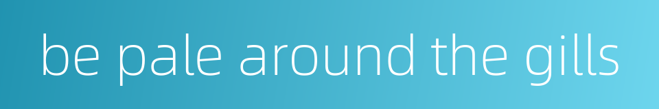 be pale around the gills的同义词