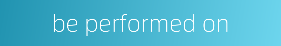 be performed on的同义词