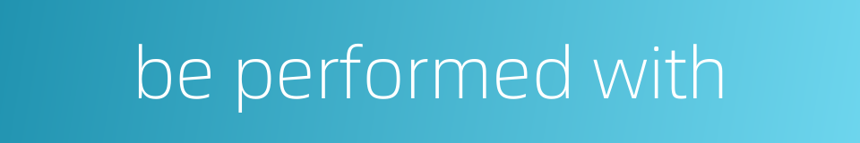 be performed with的同义词