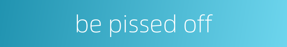 be pissed off的同义词