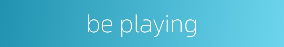 be playing的同义词