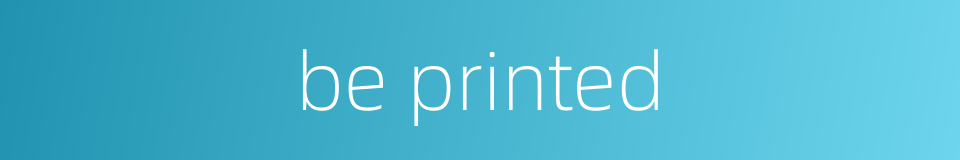 be printed的同义词