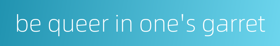 be queer in one's garret的同义词