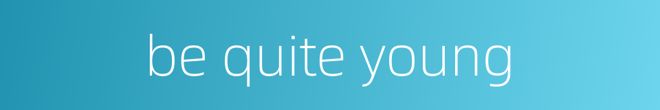 be quite young的同义词