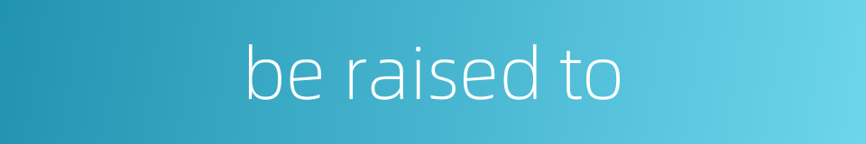 be raised to的同义词
