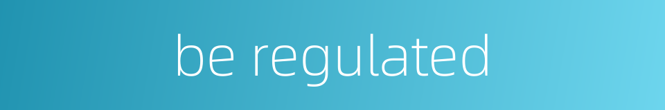 be regulated的同义词