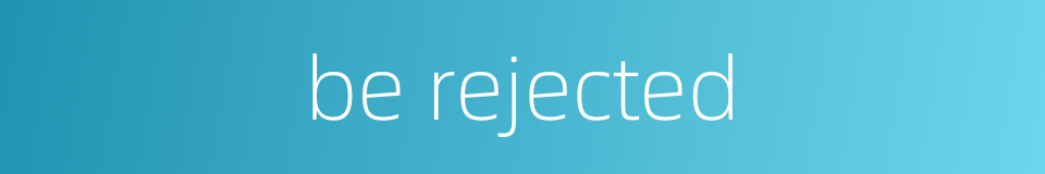 be rejected的同义词