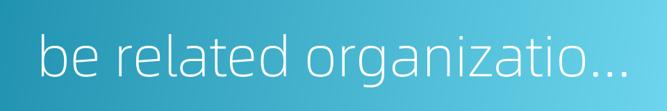 be related organizationally or professionally的同义词