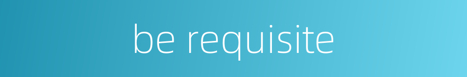 be requisite的同义词