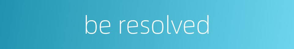 be resolved的同义词