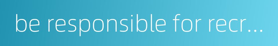 be responsible for recruitment的同义词