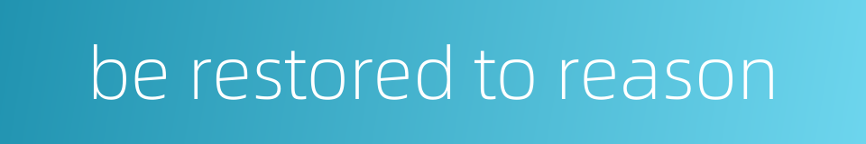 be restored to reason的同义词