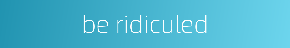 be ridiculed的同义词