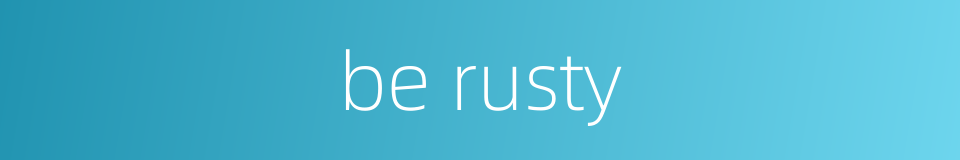 be rusty的同义词
