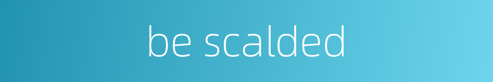 be scalded的同义词