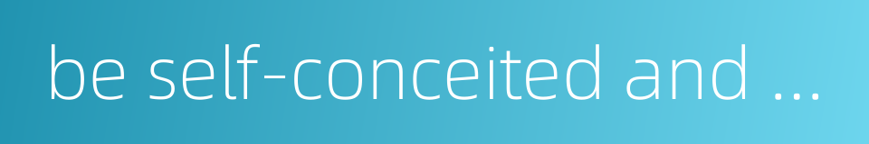 be self-conceited and proud of one's own talents的同义词