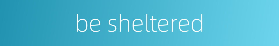 be sheltered的同义词