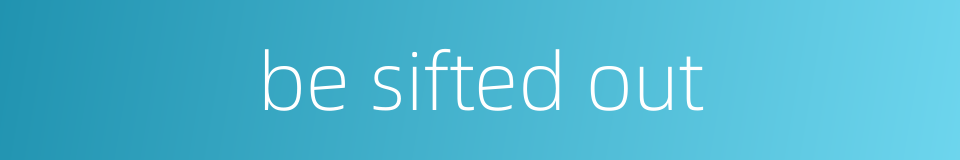 be sifted out的同义词